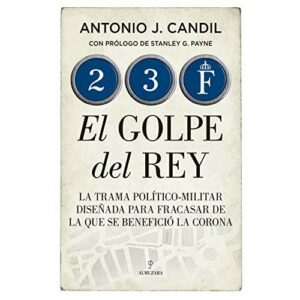 23-f. El Golpe Del Rey: La trama político-militar diseñada para fracasar de la que se benefició la Corona (Historia)